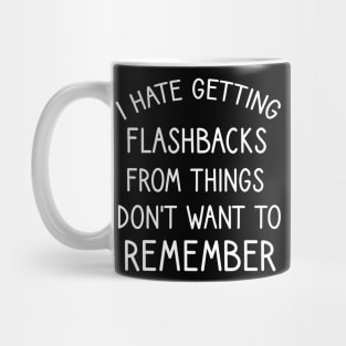 I hate getting flashbacks from things don't want to remember Mug